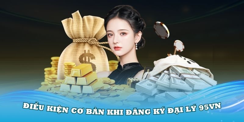 Điều kiện cơ bản khi đăng ký đại lý 95VN