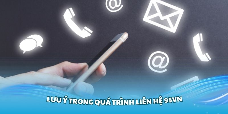 Những lưu ý trong quá trình liên hệ 95VN để nhận hỗ trợ