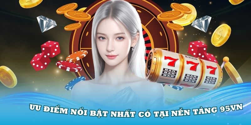 Những ưu điểm nổi bật nhất có tại giới thiệu 95VN